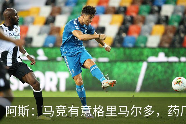 阿斯：马竞有意格里马尔多，药厂很可能接受1500万+500万欧价格